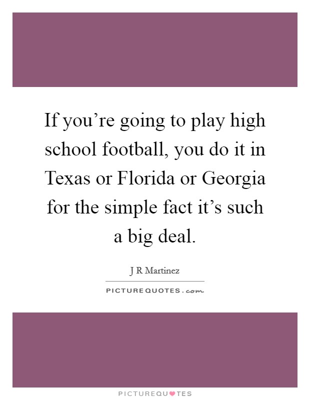 If you're going to play high school football, you do it in Texas or Florida or Georgia for the simple fact it's such a big deal. Picture Quote #1