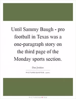 Until Sammy Baugh - pro football in Texas was a one-paragraph story on the third page of the Monday sports section Picture Quote #1
