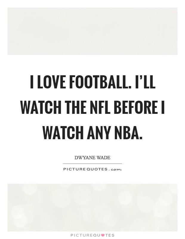 I love football. I'll watch the NFL before I watch any NBA. Picture Quote #1