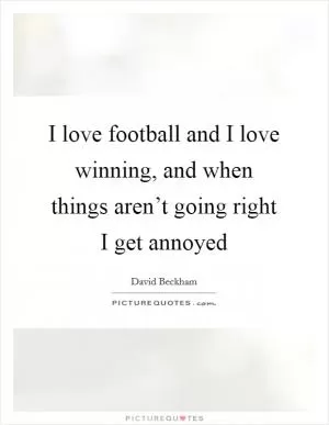 I love football and I love winning, and when things aren’t going right I get annoyed Picture Quote #1