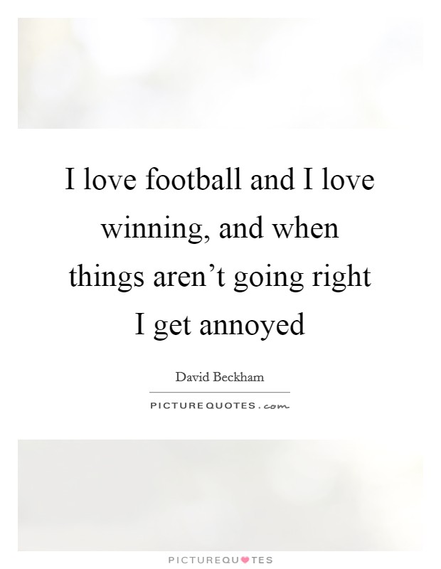 I love football and I love winning, and when things aren't going right I get annoyed Picture Quote #1