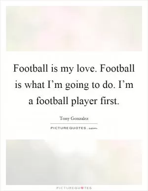 Football is my love. Football is what I’m going to do. I’m a football player first Picture Quote #1