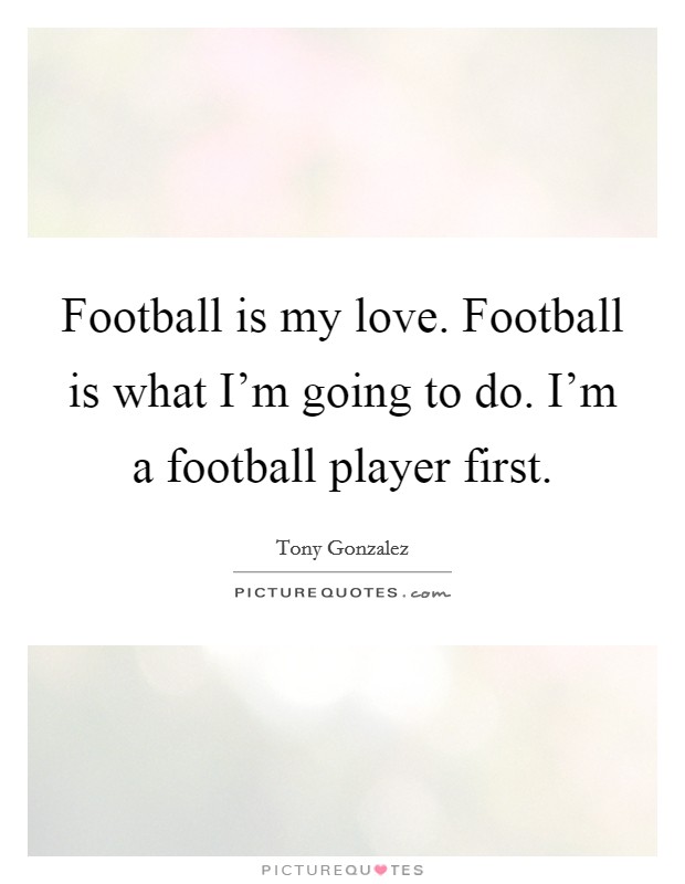 Football is my love. Football is what I'm going to do. I'm a football player first. Picture Quote #1