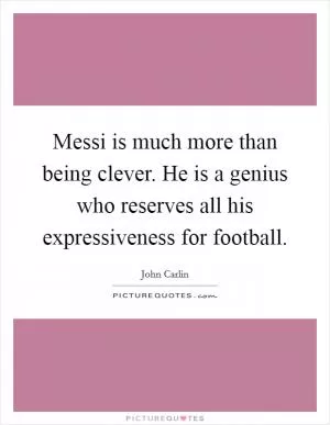 Messi is much more than being clever. He is a genius who reserves all his expressiveness for football Picture Quote #1