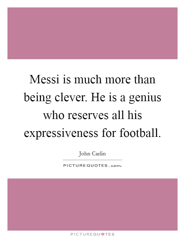 Messi is much more than being clever. He is a genius who reserves all his expressiveness for football. Picture Quote #1