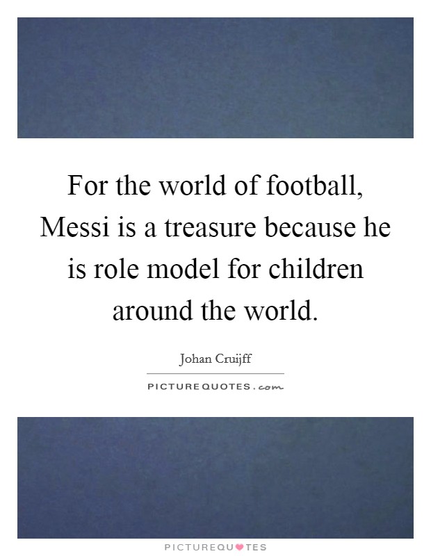 For the world of football, Messi is a treasure because he is role model for children around the world. Picture Quote #1