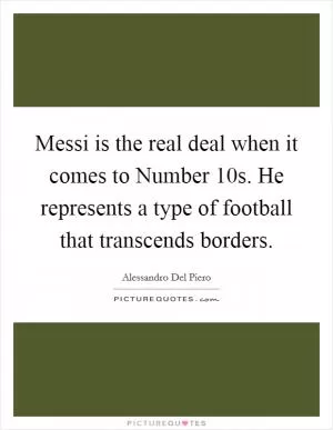 Messi is the real deal when it comes to Number 10s. He represents a type of football that transcends borders Picture Quote #1