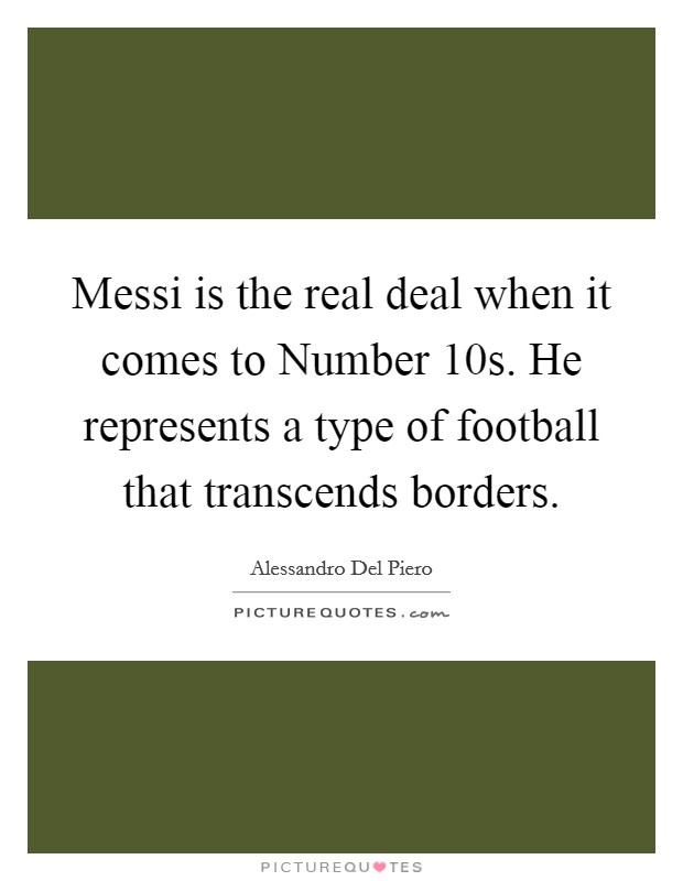 Messi is the real deal when it comes to Number 10s. He represents a type of football that transcends borders. Picture Quote #1