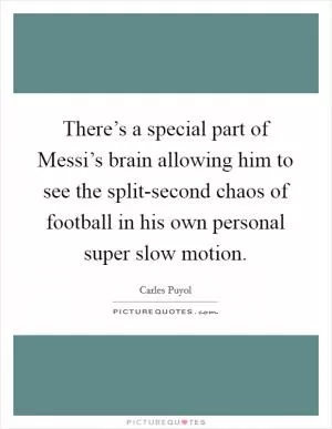 There’s a special part of Messi’s brain allowing him to see the split-second chaos of football in his own personal super slow motion Picture Quote #1