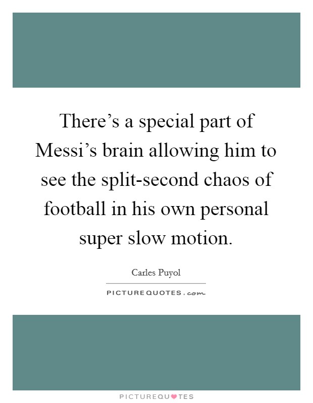 There's a special part of Messi's brain allowing him to see the split-second chaos of football in his own personal super slow motion. Picture Quote #1