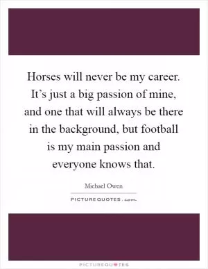 Horses will never be my career. It’s just a big passion of mine, and one that will always be there in the background, but football is my main passion and everyone knows that Picture Quote #1