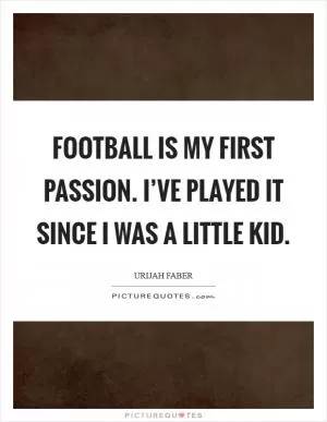 Football is my first passion. I’ve played it since I was a little kid Picture Quote #1