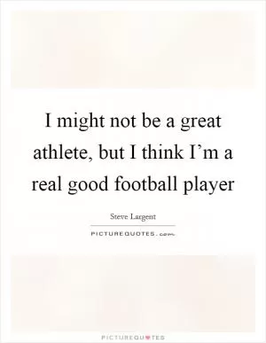 I might not be a great athlete, but I think I’m a real good football player Picture Quote #1