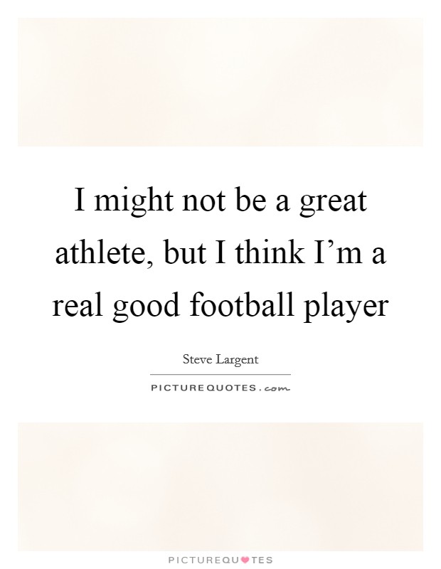 I might not be a great athlete, but I think I'm a real good football player Picture Quote #1