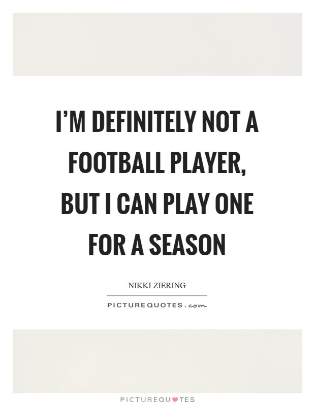 I'm definitely not a football player, but I can play one for a season Picture Quote #1