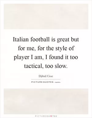 Italian football is great but for me, for the style of player I am, I found it too tactical, too slow Picture Quote #1