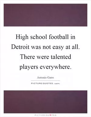 High school football in Detroit was not easy at all. There were talented players everywhere Picture Quote #1