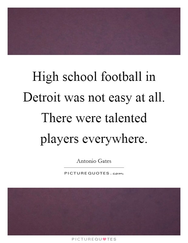 High school football in Detroit was not easy at all. There were talented players everywhere. Picture Quote #1