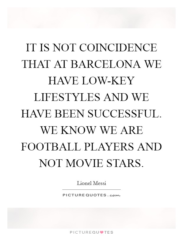 IT IS NOT COINCIDENCE THAT AT BARCELONA WE HAVE LOW-KEY LIFESTYLES AND WE HAVE BEEN SUCCESSFUL. WE KNOW WE ARE FOOTBALL PLAYERS AND NOT MOVIE STARS. Picture Quote #1