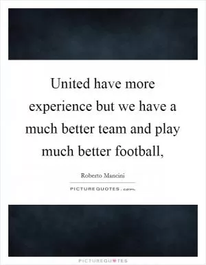 United have more experience but we have a much better team and play much better football, Picture Quote #1
