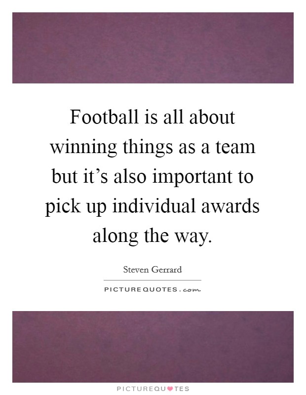 Football is all about winning things as a team but it's also important to pick up individual awards along the way. Picture Quote #1