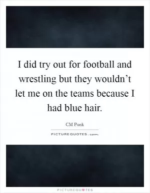 I did try out for football and wrestling but they wouldn’t let me on the teams because I had blue hair Picture Quote #1