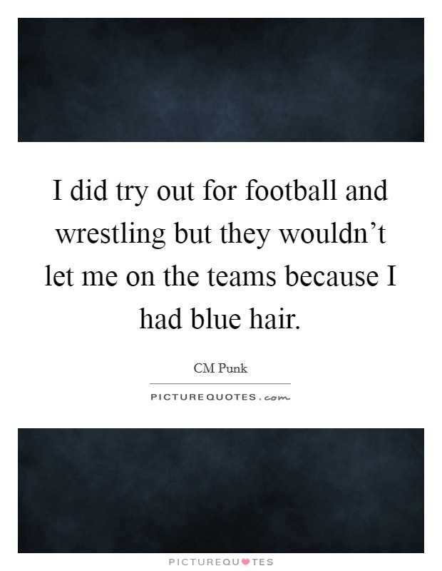I did try out for football and wrestling but they wouldn't let me on the teams because I had blue hair. Picture Quote #1