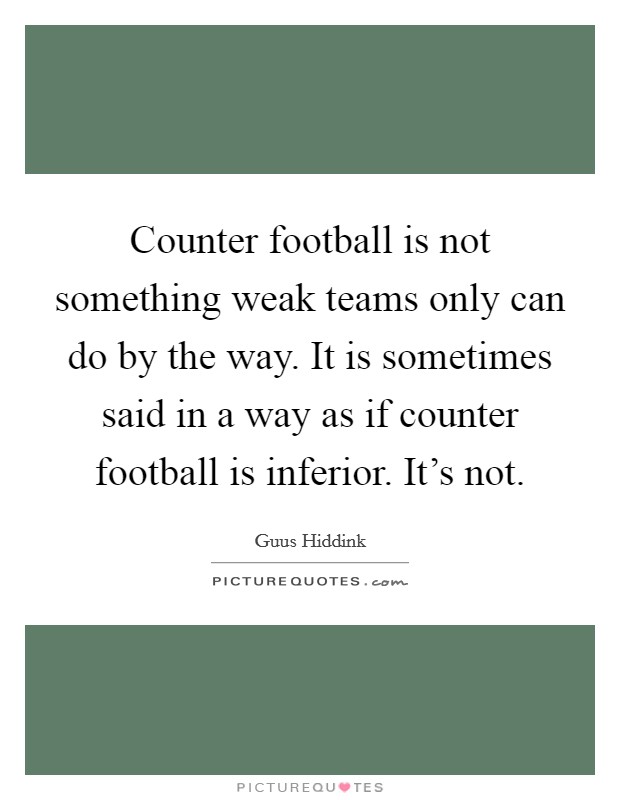 Counter football is not something weak teams only can do by the way. It is sometimes said in a way as if counter football is inferior. It's not. Picture Quote #1