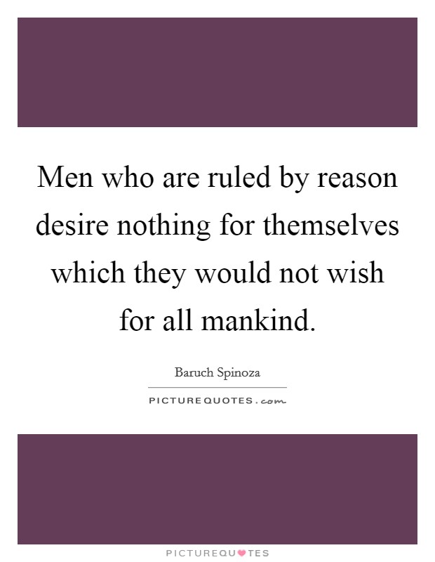 Men who are ruled by reason desire nothing for themselves which they would not wish for all mankind. Picture Quote #1