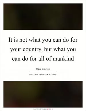 It is not what you can do for your country, but what you can do for all of mankind Picture Quote #1