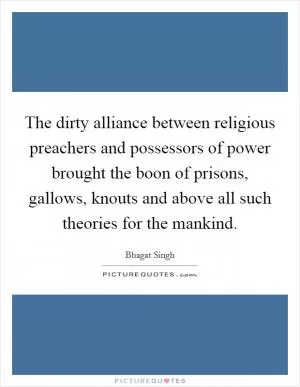 The dirty alliance between religious preachers and possessors of power brought the boon of prisons, gallows, knouts and above all such theories for the mankind Picture Quote #1