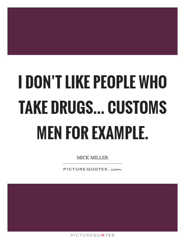 I don't like people who take drugs... Customs men for example. Picture Quote #1
