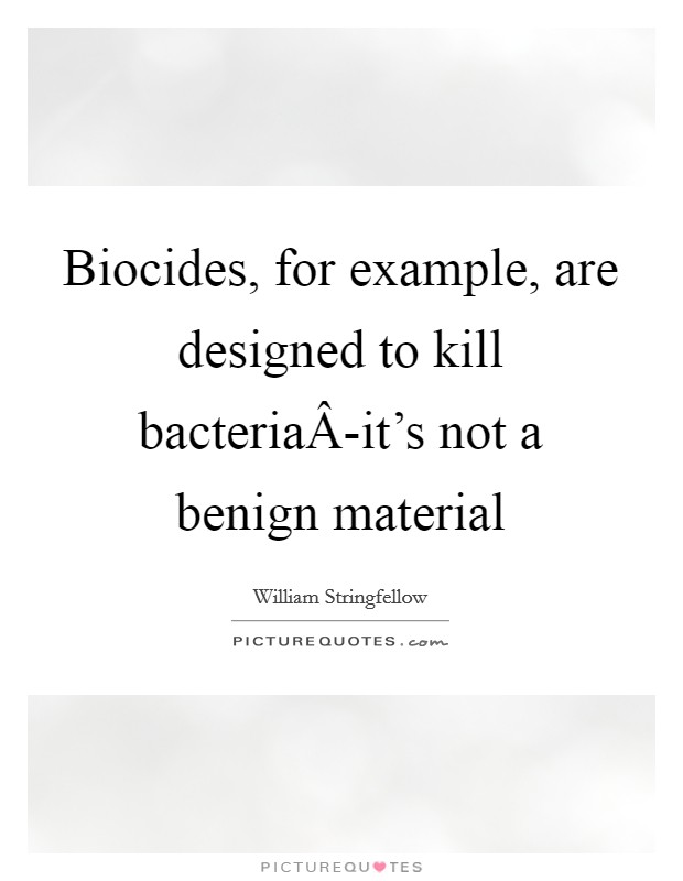 Biocides, for example, are designed to kill bacteriaÂ-it's not a benign material Picture Quote #1