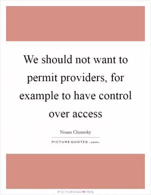 We should not want to permit providers, for example to have control over access Picture Quote #1