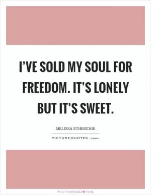I’ve sold my soul for freedom. It’s lonely but it’s sweet Picture Quote #1