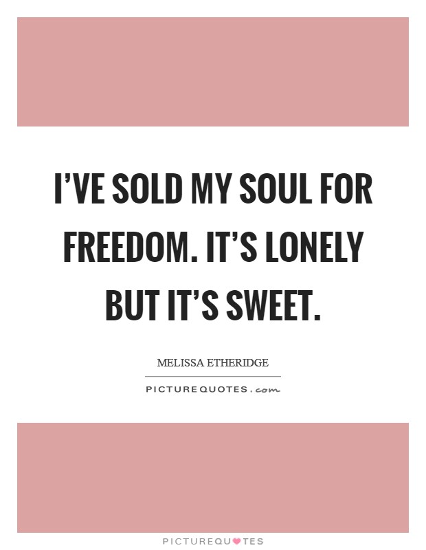 I've sold my soul for freedom. It's lonely but it's sweet. Picture Quote #1