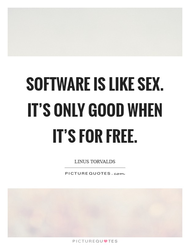 Software is like sex. It's only good when it's for free. Picture Quote #1
