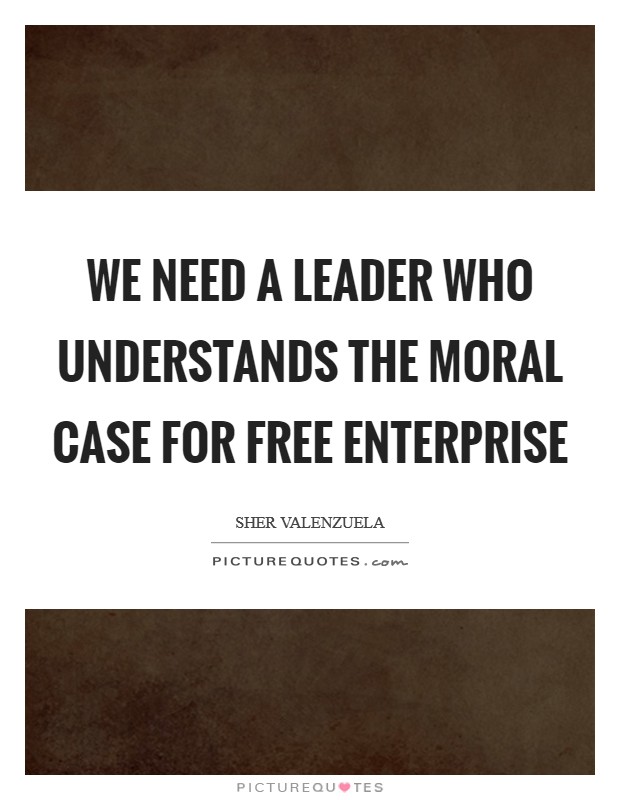 We need a leader who understands the moral case for free enterprise Picture Quote #1