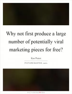 Why not first produce a large number of potentially viral marketing pieces for free? Picture Quote #1