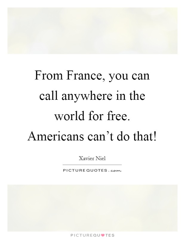 From France, you can call anywhere in the world for free. Americans can't do that! Picture Quote #1