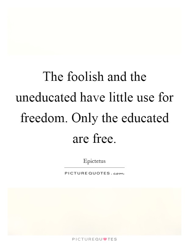 The foolish and the uneducated have little use for freedom. Only the educated are free. Picture Quote #1