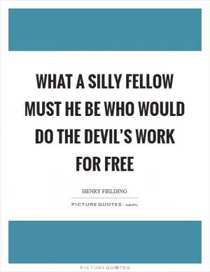 What a silly fellow must he be who would do the devil’s work for free Picture Quote #1