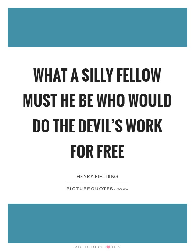 What a silly fellow must he be who would do the devil's work for free Picture Quote #1