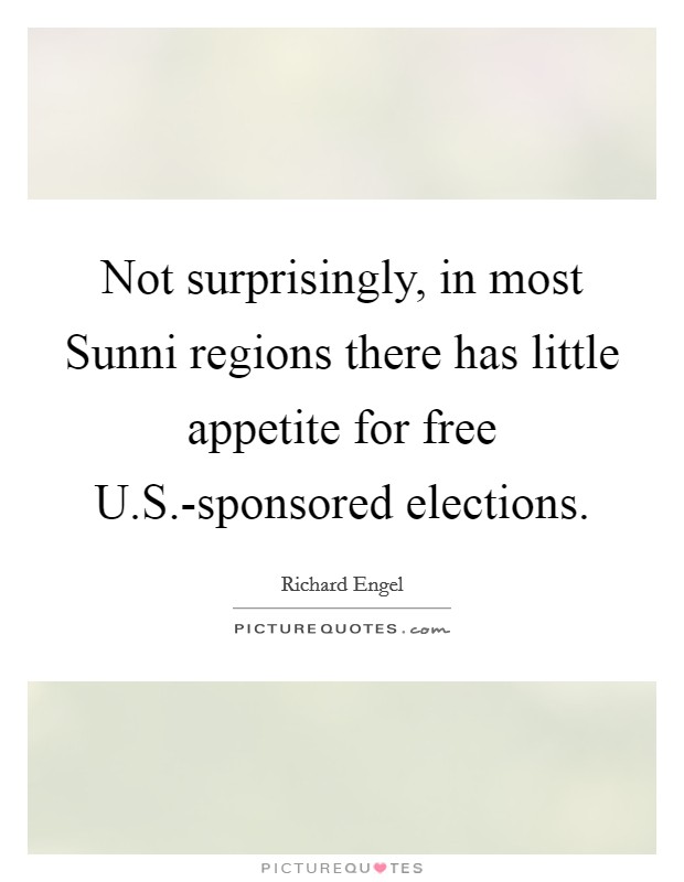 Not surprisingly, in most Sunni regions there has little appetite for free U.S.-sponsored elections. Picture Quote #1