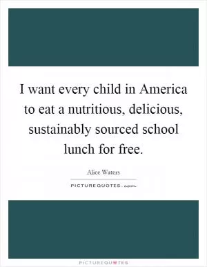 I want every child in America to eat a nutritious, delicious, sustainably sourced school lunch for free Picture Quote #1