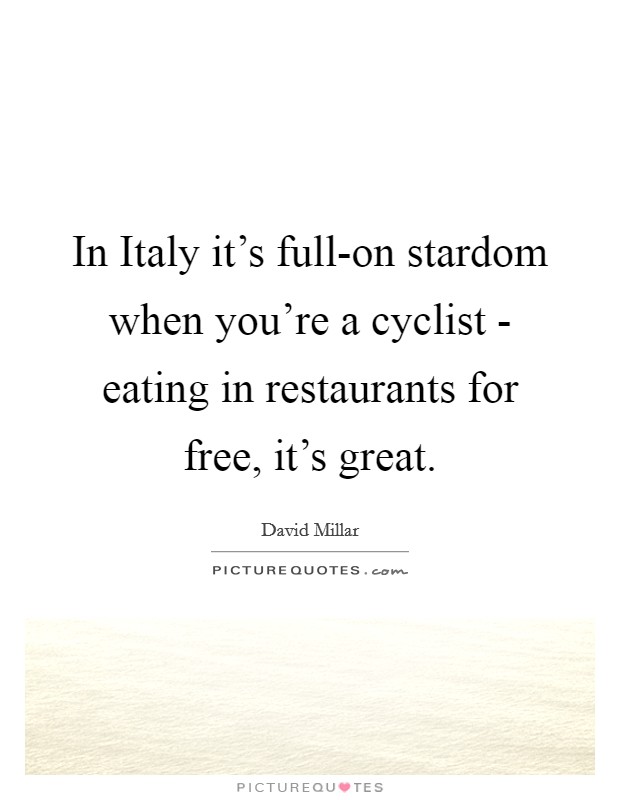 In Italy it's full-on stardom when you're a cyclist - eating in restaurants for free, it's great. Picture Quote #1