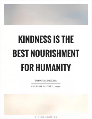 Kindness is the best nourishment for humanity Picture Quote #1