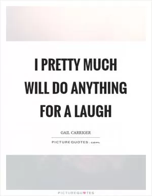 I pretty much will do anything for a laugh Picture Quote #1