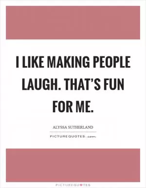 I like making people laugh. That’s fun for me Picture Quote #1