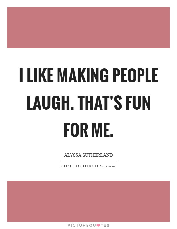 I like making people laugh. That's fun for me. Picture Quote #1